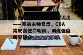 包含斯图加特内部会议纪要流出——赛前主帅复盘，CBA常规赛使命明确，训练强度明显提升的词条-九游在线入口