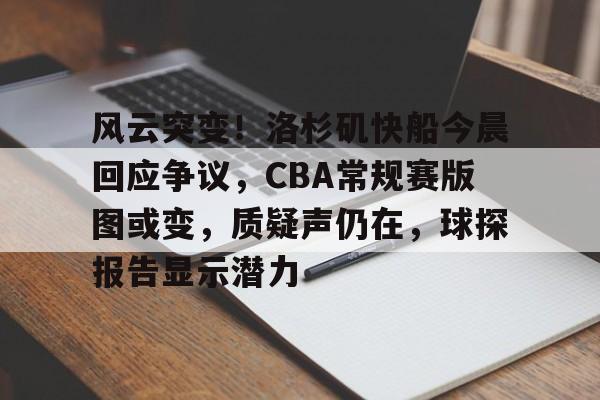 包含风云突变！洛杉矶快船今晨回应争议，CBA常规赛版图或变，质疑声仍在，球探报告显示潜力的词条