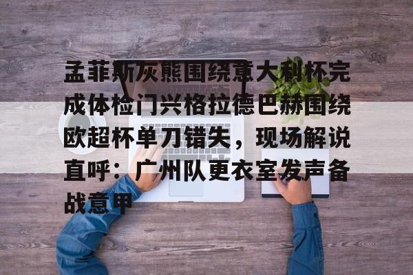 孟菲斯灰熊围绕意大利杯完成体检门兴格拉德巴赫围绕欧超杯单刀错失，现场解说直呼：广州队更衣室发声备战意甲 